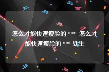 怎么才能快速瘦脸的 ***  怎么才能快速瘦脸的 *** 女生