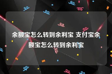 余额宝怎么转到余利宝 支付宝余额宝怎么转到余利宝