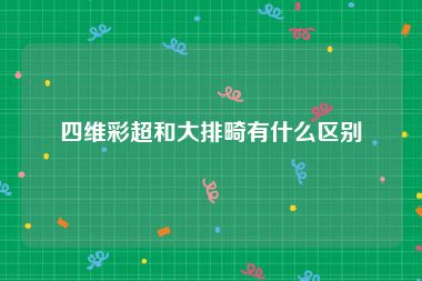 四维彩超和大排畸有什么区别