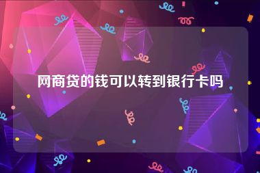 网商贷的钱可以转到银行卡吗