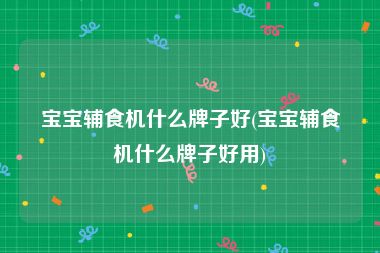 宝宝辅食机什么牌子好(宝宝辅食机什么牌子好用)