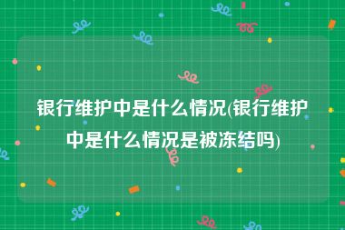 银行维护中是什么情况(银行维护中是什么情况是被冻结吗)