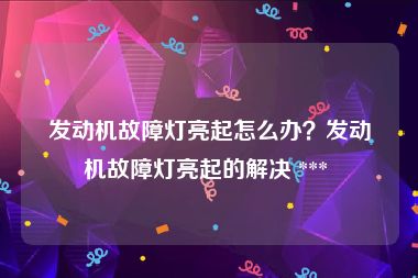 发动机故障灯亮起怎么办？发动机故障灯亮起的解决 *** 