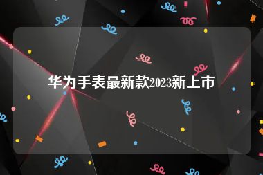 华为手表最新款2023新上市