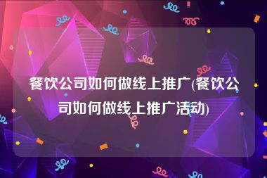 餐饮公司如何做线上推广(餐饮公司如何做线上推广活动)