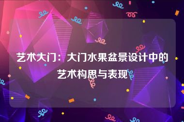 艺术大门：大门水果盆景设计中的艺术构思与表现