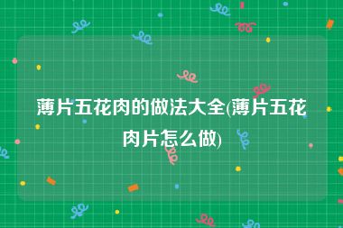 薄片五花肉的做法大全(薄片五花肉片怎么做)