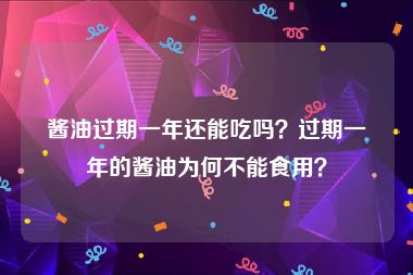 酱油过期一年还能吃吗？过期一年的酱油为何不能食用？