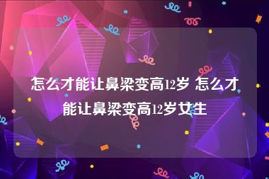 怎么才能让鼻梁变高12岁 怎么才能让鼻梁变高12岁女生