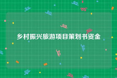 乡村振兴旅游项目策划书资金