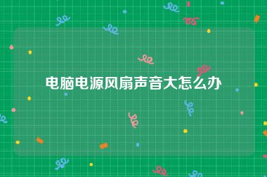电脑电源风扇声音大怎么办