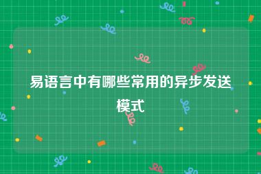 易语言中有哪些常用的异步发送模式