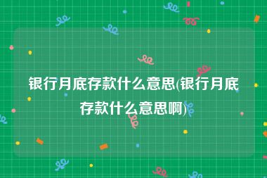 银行月底存款什么意思(银行月底存款什么意思啊)
