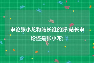 申论张小龙和站长谁的好(站长申论还是张小龙)