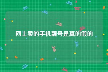 网上卖的手机靓号是真的假的