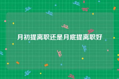 月初提离职还是月底提离职好