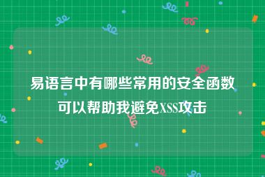 易语言中有哪些常用的安全函数可以帮助我避免XSS攻击