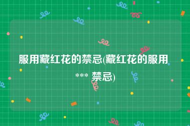 服用藏红花的禁忌(藏红花的服用 *** 禁忌)