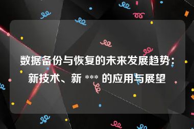 数据备份与恢复的未来发展趋势：新技术、新 *** 的应用与展望