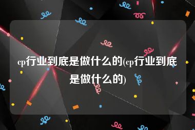 cp行业到底是做什么的(cp行业到底是做什么的)