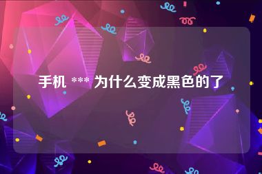 手机 *** 为什么变成黑色的了