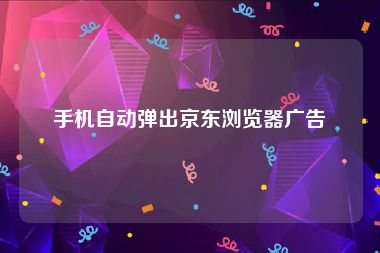 手机自动弹出京东浏览器广告