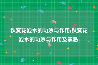 秋葵花泡水的功效与作用(秋葵花泡水的功效与作用及禁忌)