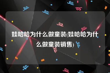 娃哈哈为什么做童装(娃哈哈为什么做童装销售)