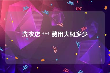 洗衣店 *** 费用大概多少