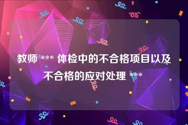 教师 *** 体检中的不合格项目以及不合格的应对处理 *** 