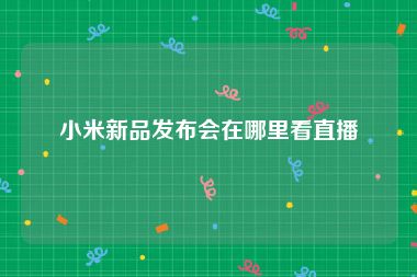 小米新品发布会在哪里看直播