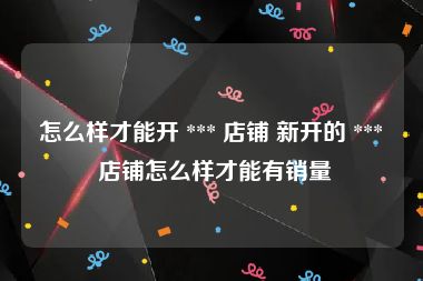 怎么样才能开 *** 店铺 新开的 *** 店铺怎么样才能有销量