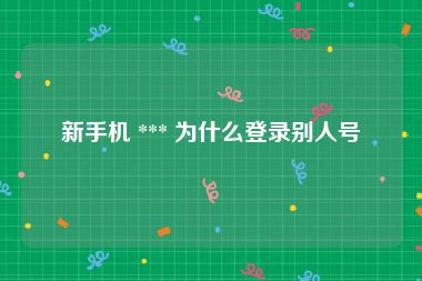新手机 *** 为什么登录别人号