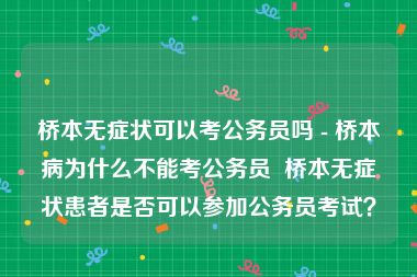 桥本无症状可以考公务员吗 - 桥本病为什么不能考公务员  桥本无症状患者是否可以参加公务员考试？