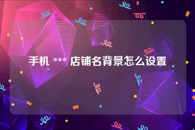 手机 *** 店铺名背景怎么设置