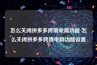 怎么关闭拼多多跨境电商功能 怎么关闭拼多多跨境电商功能设置