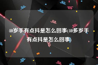 40岁手有点抖是怎么回事(40多岁手有点抖是怎么回事)