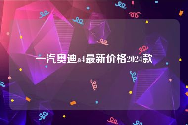 一汽奥迪a4最新价格2024款