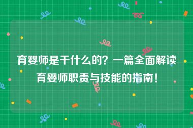 育婴师是干什么的？一篇全面解读育婴师职责与技能的指南！