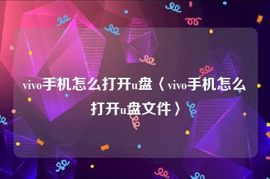 vivo手机怎么打开u盘〈vivo手机怎么打开u盘文件〉