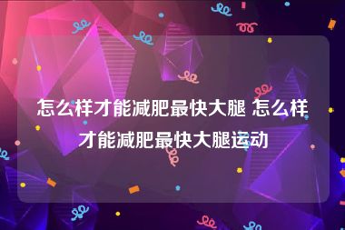 怎么样才能减肥最快大腿 怎么样才能减肥最快大腿运动