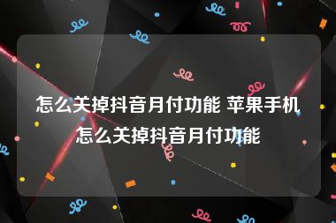 怎么关掉抖音月付功能 苹果手机怎么关掉抖音月付功能