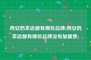 西安奶茶店都有哪些品牌(西安奶茶店都有哪些品牌没有加盟费)
