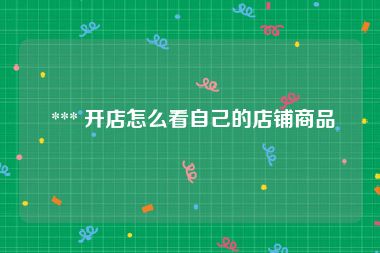  *** 开店怎么看自己的店铺商品