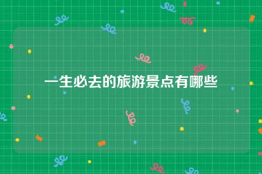 一生必去的旅游景点有哪些