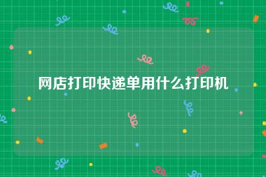 网店打印快递单用什么打印机