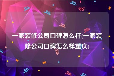 一家装修公司口碑怎么样(一家装修公司口碑怎么样重庆)