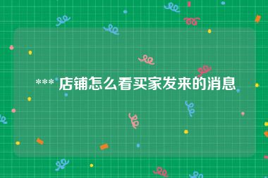  *** 店铺怎么看买家发来的消息