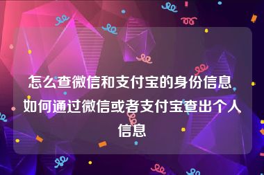 怎么查微信和支付宝的身份信息 如何通过微信或者支付宝查出个人信息