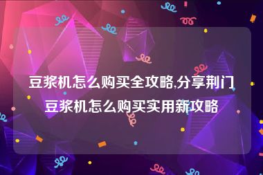 豆浆机怎么购买全攻略,分享荆门豆浆机怎么购买实用新攻略